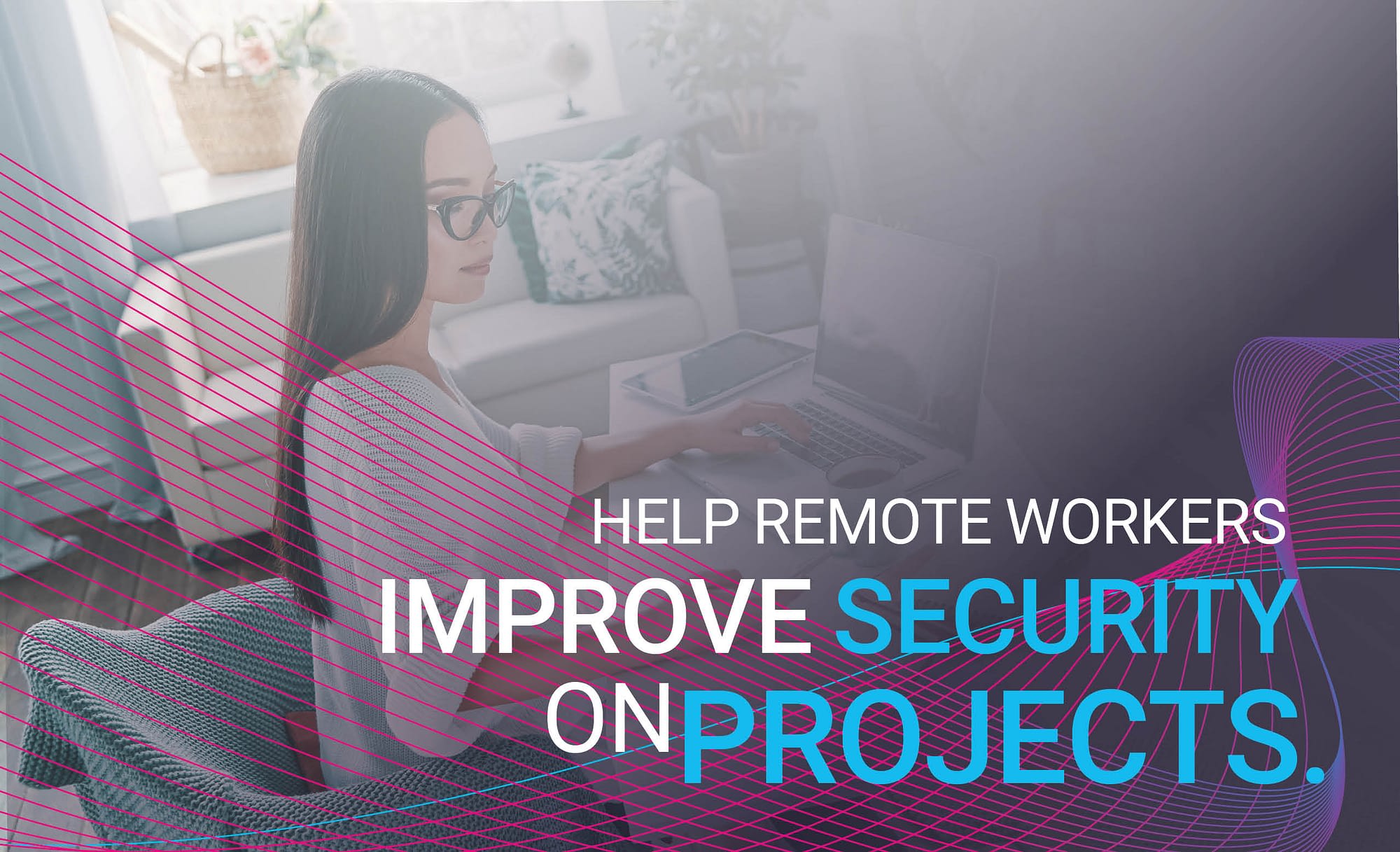 How business leaders can help to improve security on projects for remote workers in 2020 and 2021.